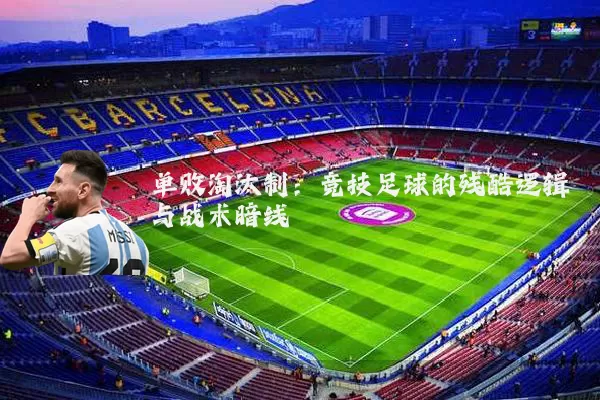 单败淘汰制：竞技足球的残酷逻辑与战术暗线