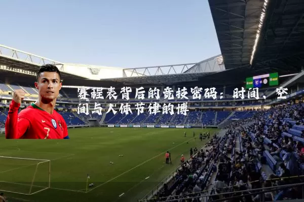 赛程表背后的竞技密码：时间、空间与人体节律的博弈