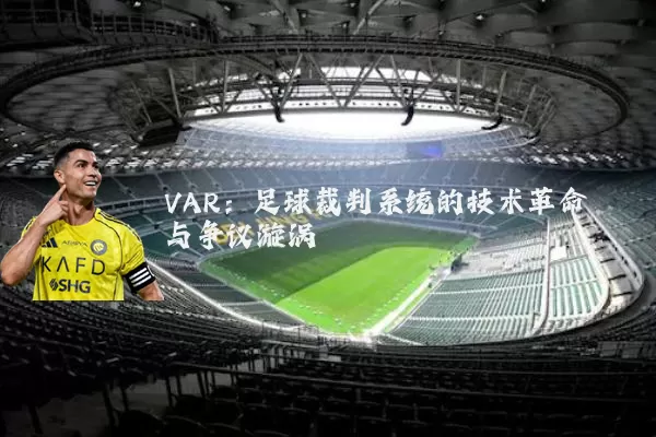 VAR：足球裁判系统的技术革命与争议漩涡