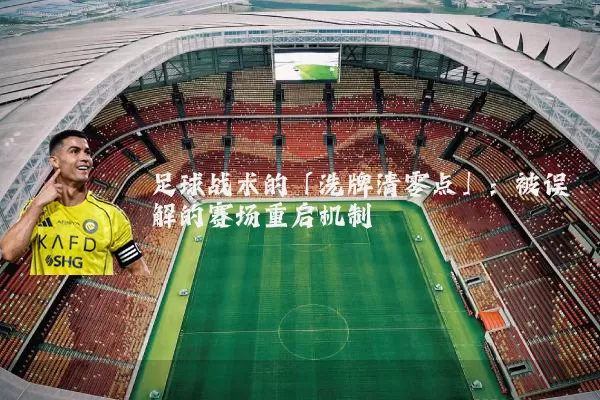 足球战术的「洗牌清零点」：被误解的赛场重启机制