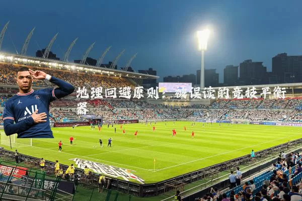 地理回避原则：被误读的竞技平衡器
