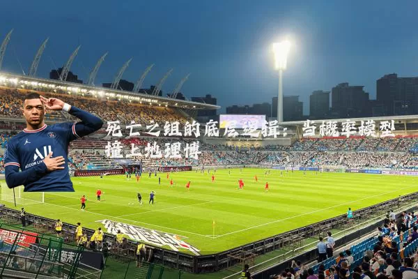 死亡之组的底层逻辑：当概率模型撞上地理博弈