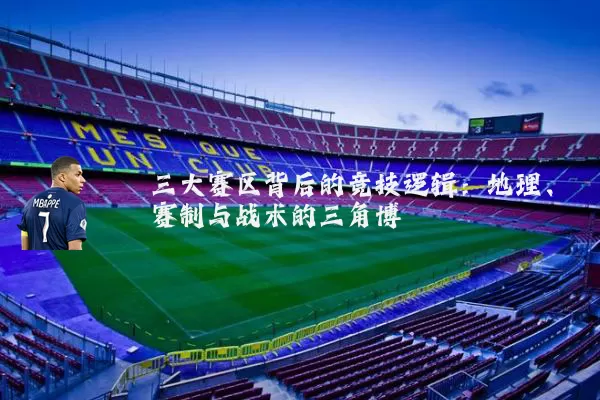 三大赛区背后的竞技逻辑：地理、赛制与战术的三角博弈