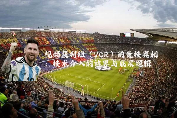 视频裁判组（VOR）的竞技真相：技术介入的边界与底层逻辑