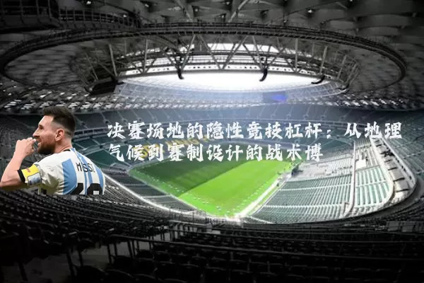 决赛场地的隐性竞技杠杆：从地理气候到赛制设计的战术博弈