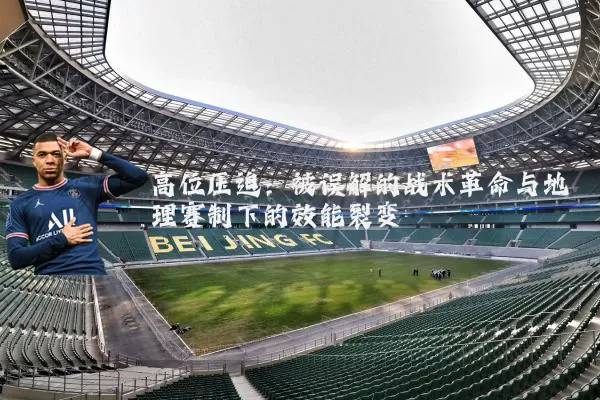 高位压迫:被误解的战术革命与地理赛制下的效能裂变
