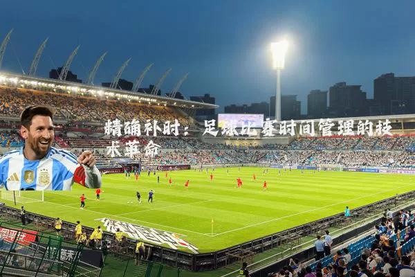 精确补时：足球比赛时间管理的技术革命