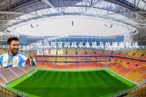 低位防守的战术本质与地理赛制适配性解析
