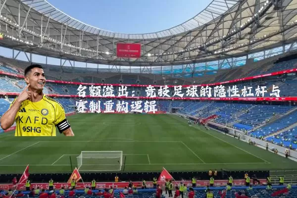 名额溢出:竞技足球的隐性杠杆与赛制重构逻辑