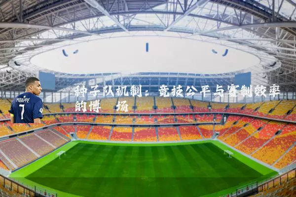 种子队机制:竞技公平与赛制效率的博弈场