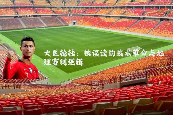 大区轮转:被误读的战术革命与地理赛制逻辑