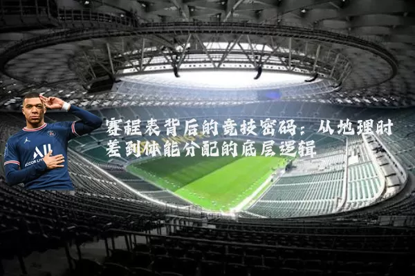 赛程表背后的竞技密码:从地理时差到体能分配的底层逻辑