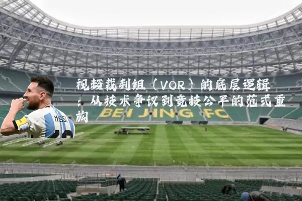 视频裁判组（VOR）的底层逻辑：从技术争议到竞技公平的范式重构