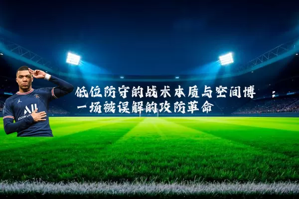 低位防守的战术本质与空间博弈:一场被误解的攻防革命