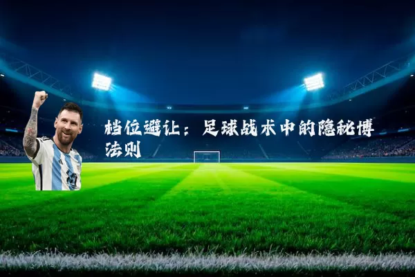 档位避让:足球战术中的隐秘博弈法则