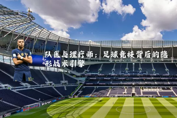 队医与理疗师：足球竞技背后的隐形战术引擎