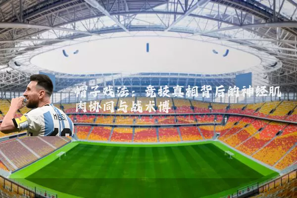 帽子戏法：竞技真相背后的神经肌肉协同与战术博弈