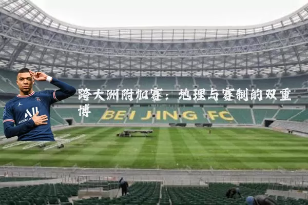 跨大洲附加赛：地理与赛制的双重博弈
