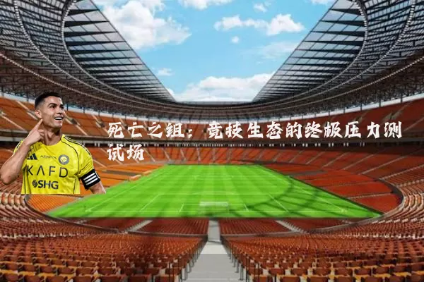 死亡之组：竞技生态的终极压力测试场