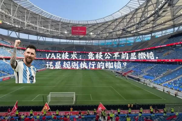 VAR技术：竞技公平的显微镜，还是规则执行的枷锁？