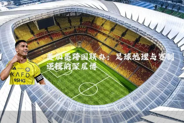 美加墨跨国联办:足球地理与赛制逻辑的深层博弈