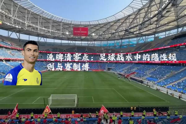 洗牌清零点：足球战术中的隐性规则与赛制博弈