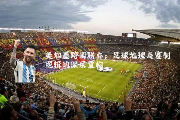 美加墨跨国联办：足球地理与赛制逻辑的深层重构