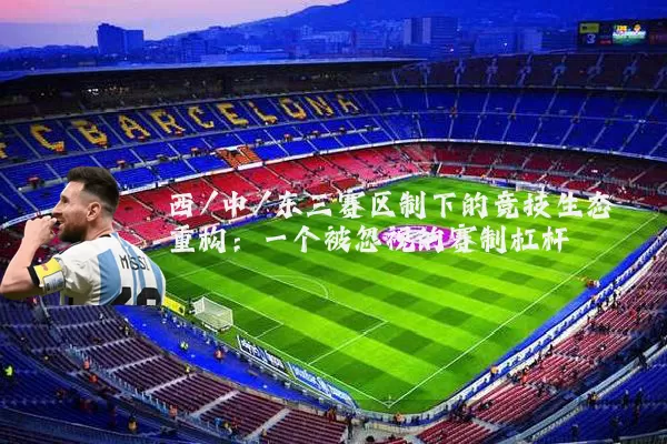 西/中/东三赛区制下的竞技生态重构：一个被忽视的赛制杠杆